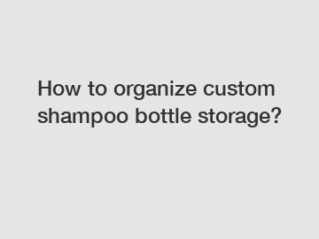 How to organize custom shampoo bottle storage?