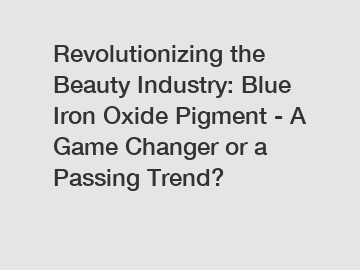 Revolutionizing the Beauty Industry: Blue Iron Oxide Pigment - A Game Changer or a Passing Trend?
