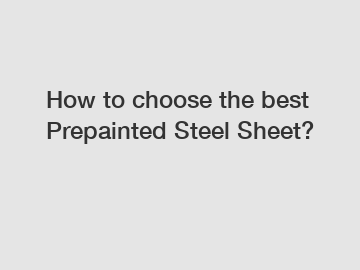 How to choose the best Prepainted Steel Sheet?