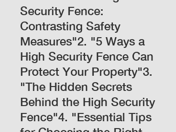1. "Behind the High Security Fence: Contrasting Safety Measures"2. "5 Ways a High Security Fence Can Protect Your Property"3. "The Hidden Secrets Behind the High Security Fence"4. "Essential Tips for 