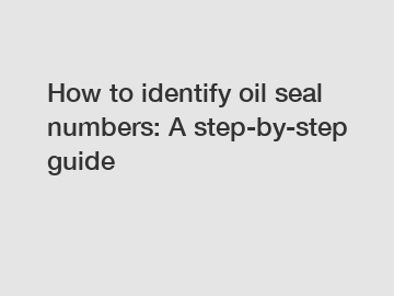 How to identify oil seal numbers: A step-by-step guide
