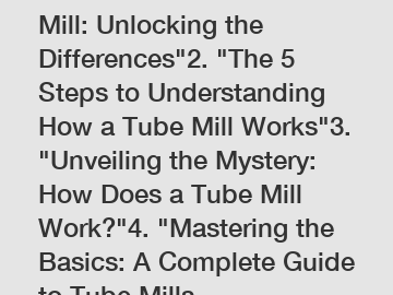 1. "Tube Mill vs. Ball Mill: Unlocking the Differences"2. "The 5 Steps to Understanding How a Tube Mill Works"3. "Unveiling the Mystery: How Does a Tube Mill Work?"4. "Mastering the Basics: A Complete