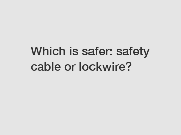 Which is safer: safety cable or lockwire?