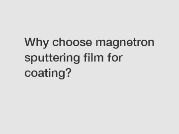 Why choose magnetron sputtering film for coating?