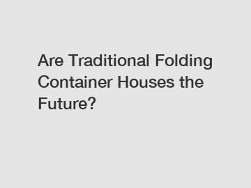 Are Traditional Folding Container Houses the Future?