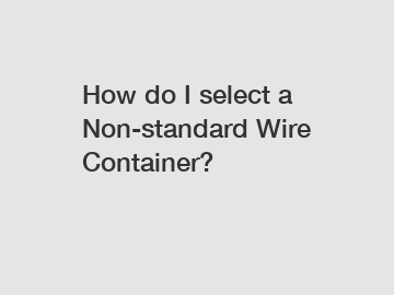 How do I select a Non-standard Wire Container?
