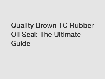 Quality Brown TC Rubber Oil Seal: The Ultimate Guide