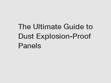 The Ultimate Guide to Dust Explosion-Proof Panels
