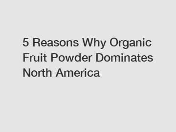 5 Reasons Why Organic Fruit Powder Dominates North America