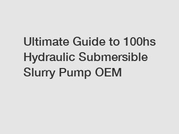 Ultimate Guide to 100hs Hydraulic Submersible Slurry Pump OEM