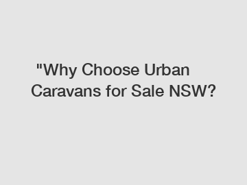  "Why Choose Urban Caravans for Sale NSW?