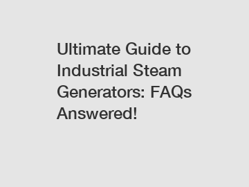 Ultimate Guide to Industrial Steam Generators: FAQs Answered!