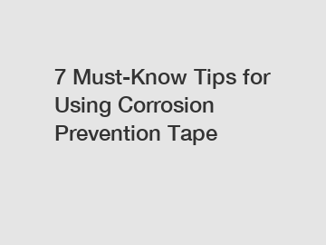 7 Must-Know Tips for Using Corrosion Prevention Tape