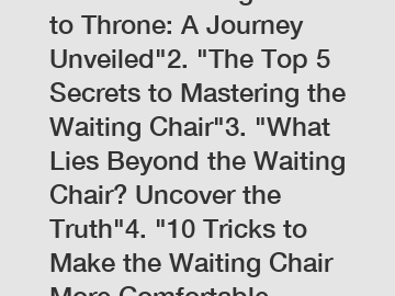 1. "From Waiting Chair to Throne: A Journey Unveiled"2. "The Top 5 Secrets to Mastering the Waiting Chair"3. "What Lies Beyond the Waiting Chair? Uncover the Truth"4. "10 Tricks to Make the Waiting Ch