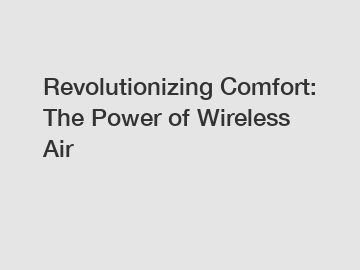 Revolutionizing Comfort: The Power of Wireless Air