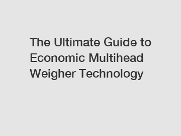 The Ultimate Guide to Economic Multihead Weigher Technology