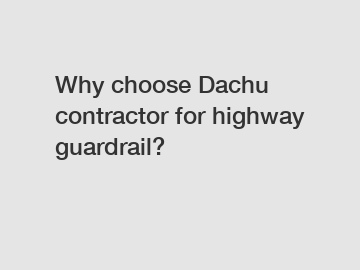 Why choose Dachu contractor for highway guardrail?