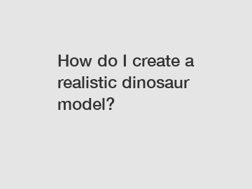 How do I create a realistic dinosaur model?