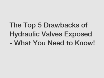 The Top 5 Drawbacks of Hydraulic Valves Exposed - What You Need to Know!