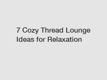 7 Cozy Thread Lounge Ideas for Relaxation
