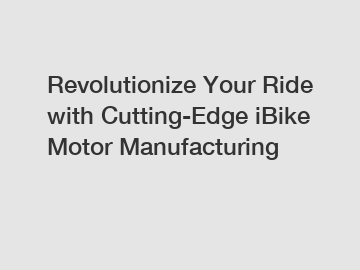 Revolutionize Your Ride with Cutting-Edge iBike Motor Manufacturing