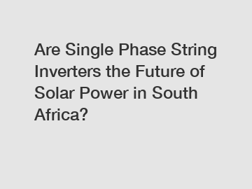 Are Single Phase String Inverters the Future of Solar Power in South Africa?