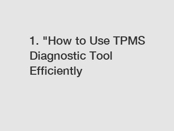 1. "How to Use TPMS Diagnostic Tool Efficiently