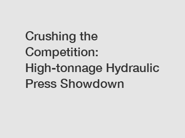 Crushing the Competition: High-tonnage Hydraulic Press Showdown