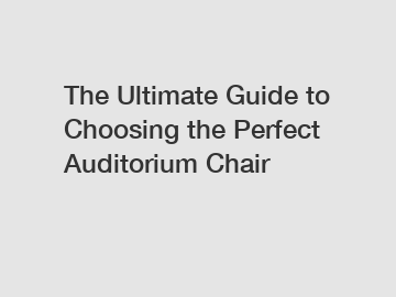 The Ultimate Guide to Choosing the Perfect Auditorium Chair