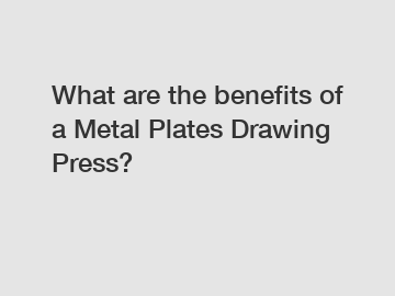What are the benefits of a Metal Plates Drawing Press?