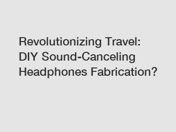 Revolutionizing Travel: DIY Sound-Canceling Headphones Fabrication?