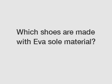 Which shoes are made with Eva sole material?