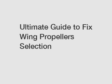 Ultimate Guide to Fix Wing Propellers Selection