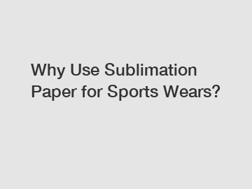 Why Use Sublimation Paper for Sports Wears?