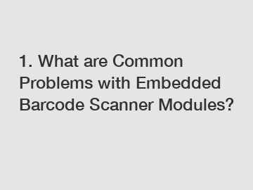 1. What are Common Problems with Embedded Barcode Scanner Modules?