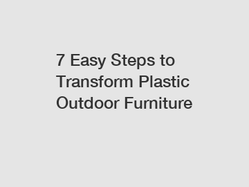 7 Easy Steps to Transform Plastic Outdoor Furniture
