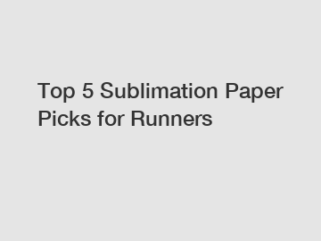 Top 5 Sublimation Paper Picks for Runners
