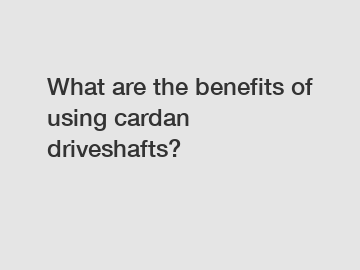 What are the benefits of using cardan driveshafts?