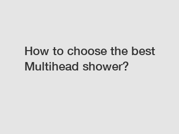 How to choose the best Multihead shower?
