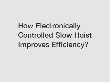 How Electronically Controlled Slow Hoist Improves Efficiency?