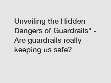Unveiling the Hidden Dangers of Guardrails" - Are guardrails really keeping us safe?