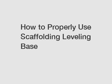 How to Properly Use Scaffolding Leveling Base