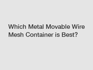 Which Metal Movable Wire Mesh Container is Best?