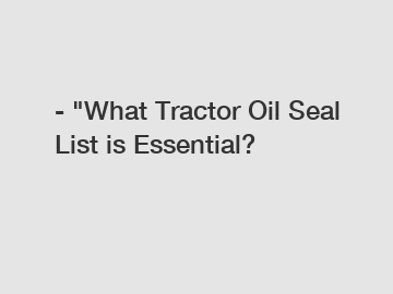 - "What Tractor Oil Seal List is Essential?