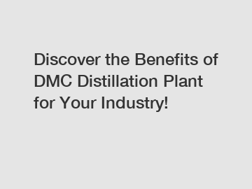 Discover the Benefits of DMC Distillation Plant for Your Industry!