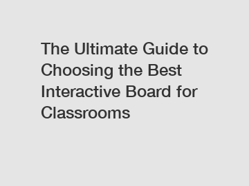 The Ultimate Guide to Choosing the Best Interactive Board for Classrooms