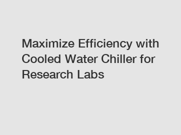 Maximize Efficiency with Cooled Water Chiller for Research Labs
