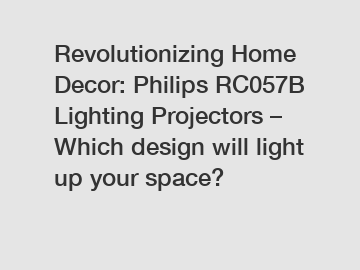 Revolutionizing Home Decor: Philips RC057B Lighting Projectors – Which design will light up your space?