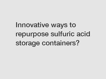 Innovative ways to repurpose sulfuric acid storage containers?