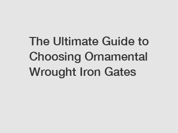The Ultimate Guide to Choosing Ornamental Wrought Iron Gates